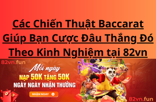 Các Chiến Thuật Baccarat Giúp Bạn Cược Đâu Thắng Đó Theo Kinh Nghiệm tại 82vn