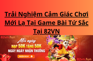 Trải Nghiệm Cảm Giác Chơi Mới Lạ Tại Game Bài Tứ Sắc Tại 82VN