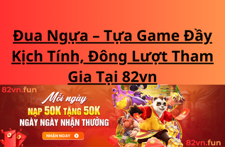 Đua Ngựa - Tựa Game Đầy Kịch Tính, Đông Lượt Tham Gia Tại 82vn