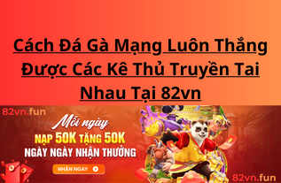 Cách Đá Gà Mạng Luôn Thắng Được Các Kê Thủ Truyền Tai Nhau Tại 82vn