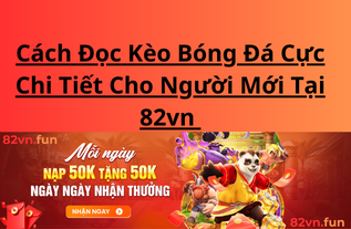 Cách Đọc Kèo Bóng Đá Cực Chi Tiết Cho Người Mới Tại 82vn