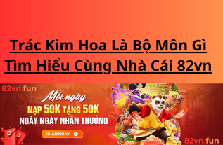 Trác Kim Hoa Là Bộ Môn Gì Tìm Hiểu Cùng Nhà Cái 82vn