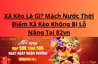 Xả Kèo Là Gì? Mách Nước Thời Điểm Xả Kèo Không Bị Lỗ Nặng Tại 82vn